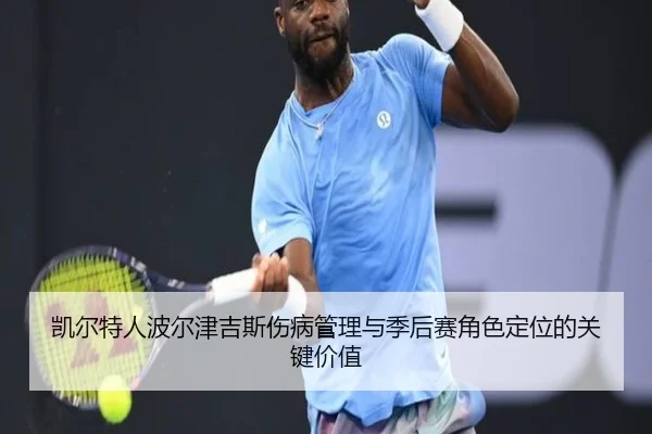 凯尔特人波尔津吉斯伤病管理与季后赛角色定位的关键价值